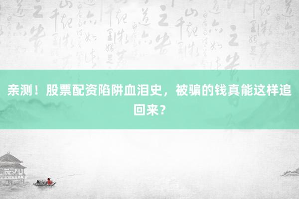 亲测！股票配资陷阱血泪史，被骗的钱真能这样追回来？