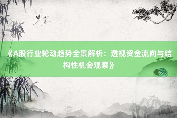 《A股行业轮动趋势全景解析：透视资金流向与结构性机会观察》