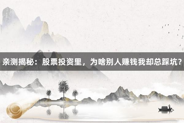 亲测揭秘:股票投资里,为啥别人赚钱我却总踩坑?