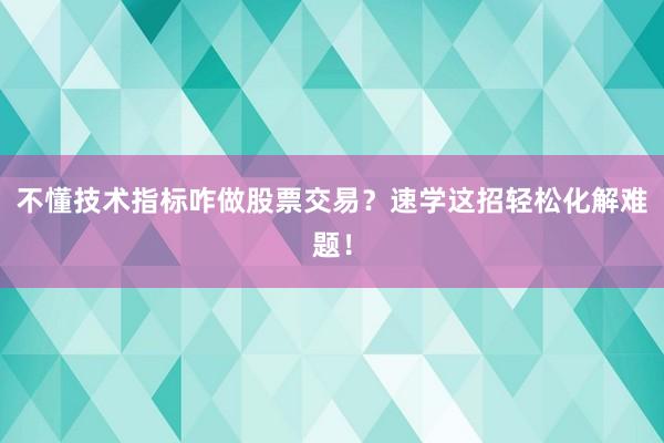 不懂技术指标咋做股票交易？速学这招轻松化解难题！