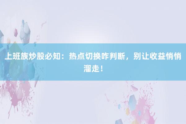 上班族炒股必知：热点切换咋判断，别让收益悄悄溜走！