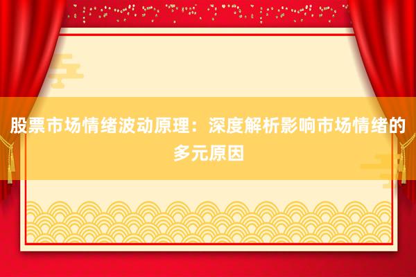 股票市场情绪波动原理：深度解析影响市场情绪的多元原因