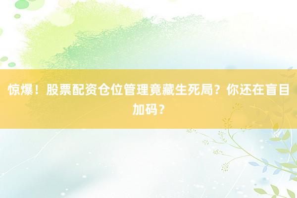 惊爆！股票配资仓位管理竟藏生死局？你还在盲目加码？