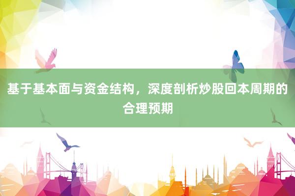 基于基本面与资金结构，深度剖析炒股回本周期的合理预期