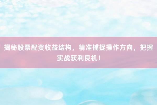 揭秘股票配资收益结构，精准捕捉操作方向，把握实战获利良机！