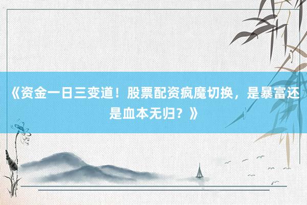 《资金一日三变道！股票配资疯魔切换，是暴富还是血本无归？》