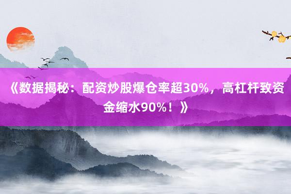 《数据揭秘：配资炒股爆仓率超30%，高杠杆致资金缩水90%！》