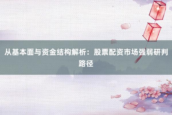 从基本面与资金结构解析：股票配资市场强弱研判路径