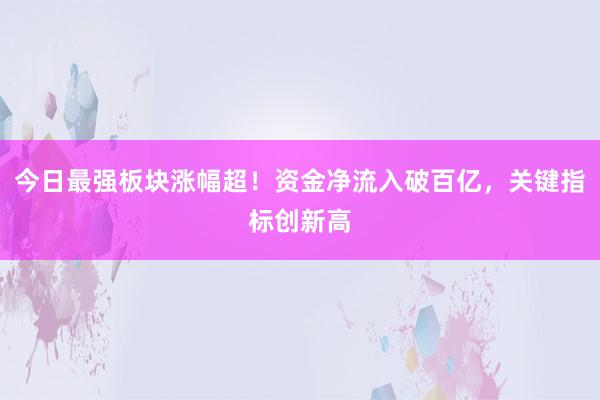 今日最强板块涨幅超！资金净流入破百亿，关键指标创新高