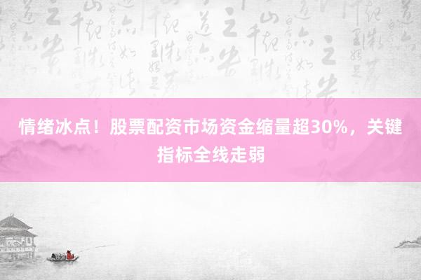 情绪冰点！股票配资市场资金缩量超30%，关键指标全线走弱