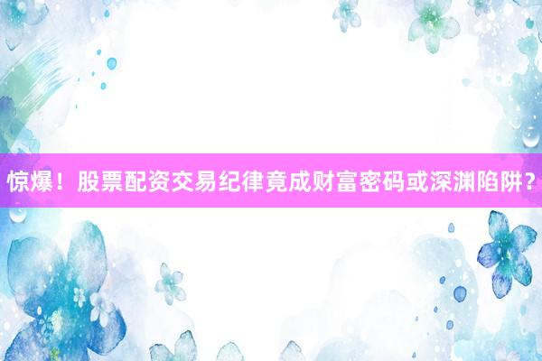 惊爆！股票配资交易纪律竟成财富密码或深渊陷阱？