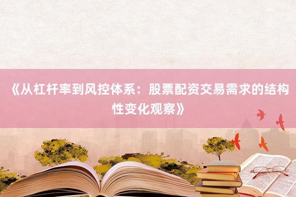 《从杠杆率到风控体系：股票配资交易需求的结构性变化观察》
