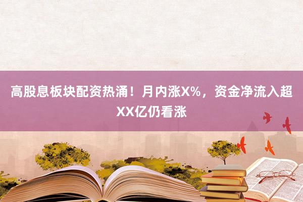 高股息板块配资热涌！月内涨X%，资金净流入超XX亿仍看涨