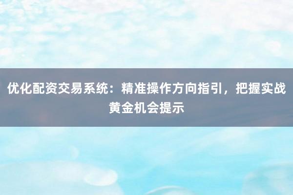 优化配资交易系统：精准操作方向指引，把握实战黄金机会提示