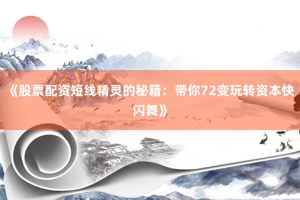 《股票配资短线精灵的秘籍：带你72变玩转资本快闪舞》