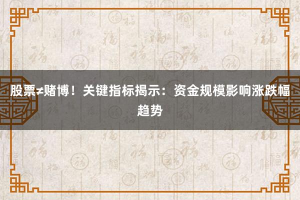 股票≠赌博！关键指标揭示：资金规模影响涨跌幅趋势
