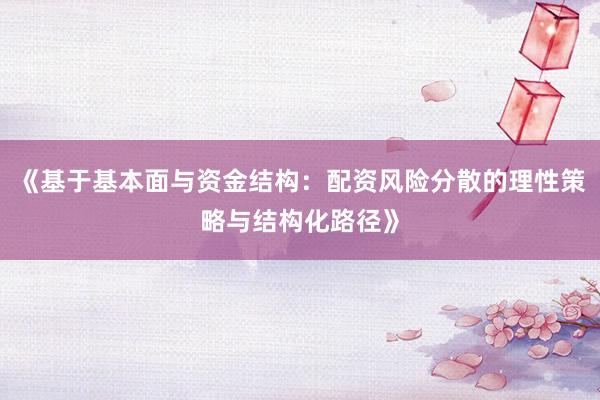 《基于基本面与资金结构：配资风险分散的理性策略与结构化路径》