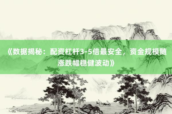 《数据揭秘：配资杠杆3-5倍最安全，资金规模随涨跌幅稳健波动》
