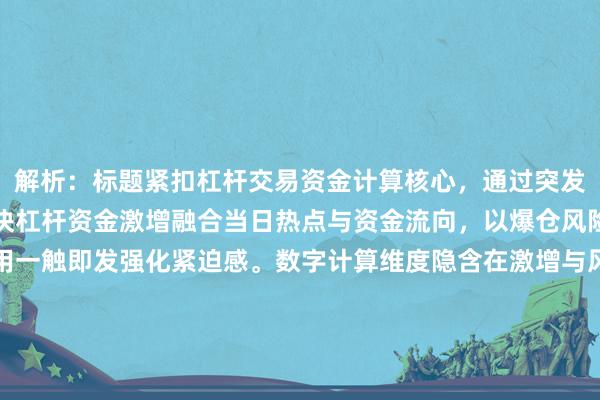 解析：标题紧扣杠杆交易资金计算核心，通过突发强化时效性，用热点板块杠杆资金激增融合当日热点与资金流向，以爆仓风险制造悬念冲突，最后用一触即发强化紧迫感。数字计算维度隐含在激增与风险的逻辑关联中，符合财经快讯标题需要数据支撑又避免过于专业的特点，感叹号增强视觉冲击力，适合移动端传播。