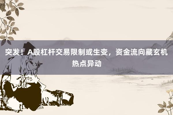 突发！A股杠杆交易限制或生变，资金流向藏玄机热点异动