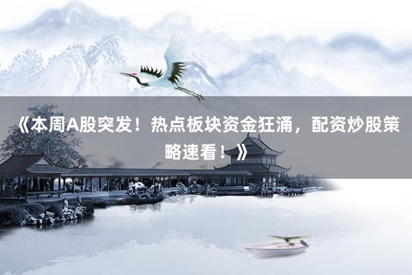 《本周A股突发！热点板块资金狂涌，配资炒股策略速看！》