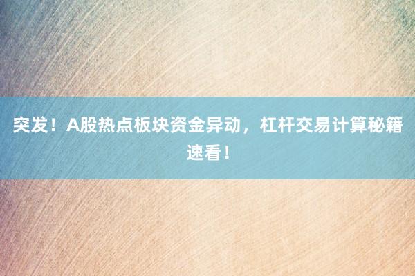 突发!A股热点板块资金异动,杠杆交易计算秘籍速看!
