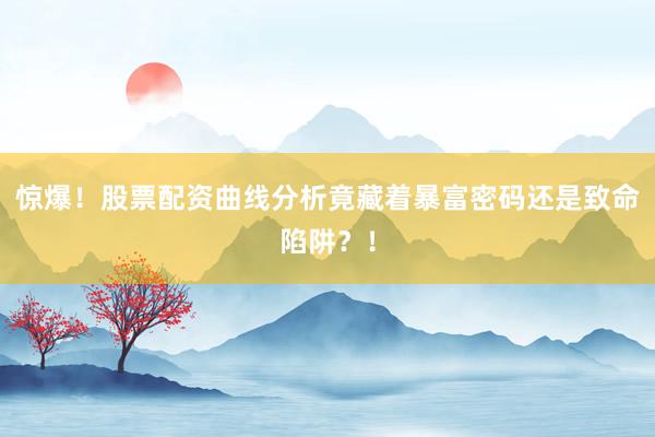 惊爆！股票配资曲线分析竟藏着暴富密码还是致命陷阱？！