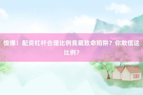 惊爆！配资杠杆合理比例竟藏致命陷阱？你敢信这比例？