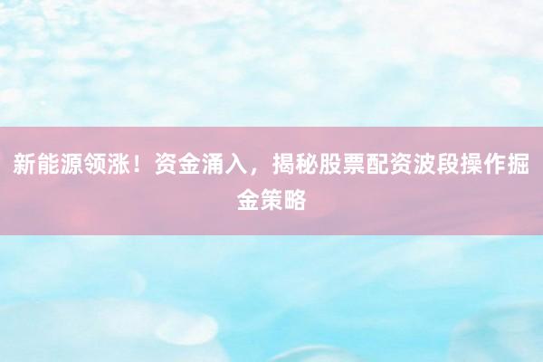 新能源领涨！资金涌入，揭秘股票配资波段操作掘金策略