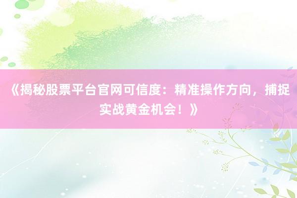 《揭秘股票平台官网可信度：精准操作方向，捕捉实战黄金机会！》