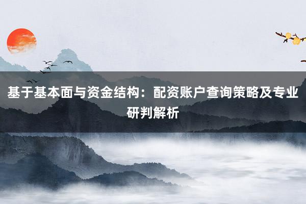 基于基本面与资金结构：配资账户查询策略及专业研判解析