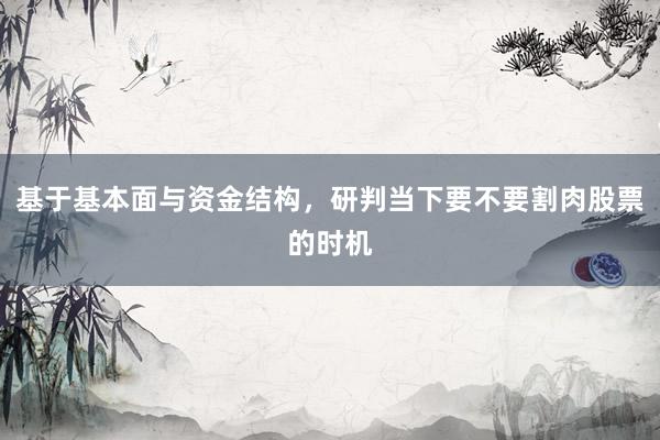 基于基本面与资金结构，研判当下要不要割肉股票的时机