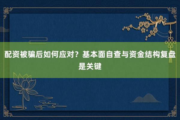 配资被骗后如何应对？基本面自查与资金结构复盘是关键