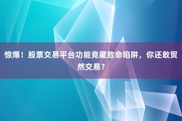 惊爆！股票交易平台功能竟藏致命陷阱，你还敢贸然交易？