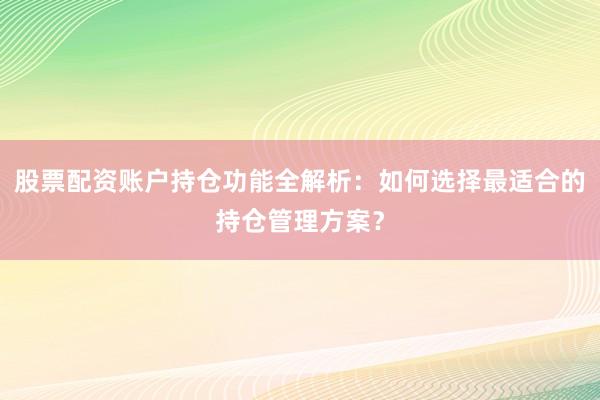 股票配资账户持仓功能全解析：如何选择最适合的持仓管理方案？