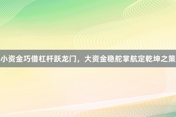 小资金巧借杠杆跃龙门，大资金稳舵掌航定乾坤之策