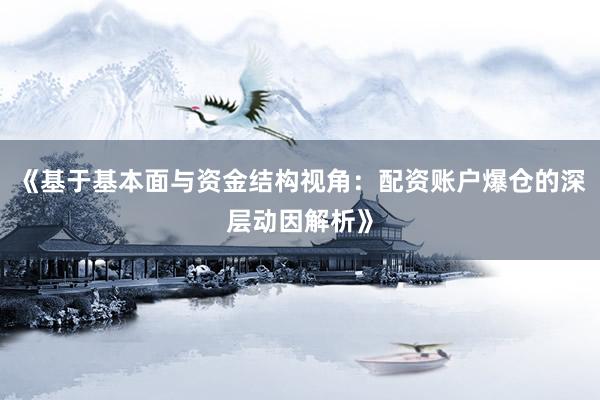 《基于基本面与资金结构视角：配资账户爆仓的深层动因解析》