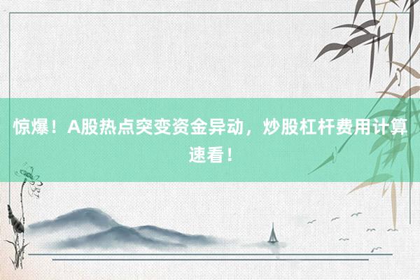 惊爆！A股热点突变资金异动，炒股杠杆费用计算速看！