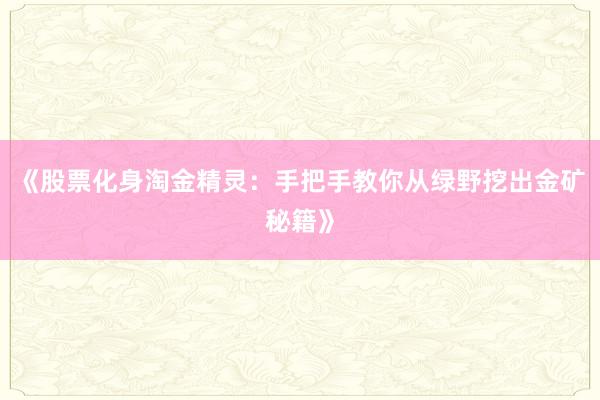 《股票化身淘金精灵:手把手教你从绿野挖出金矿秘籍》