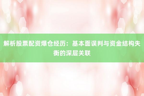 解析股票配资爆仓经历：基本面误判与资金结构失衡的深层关联