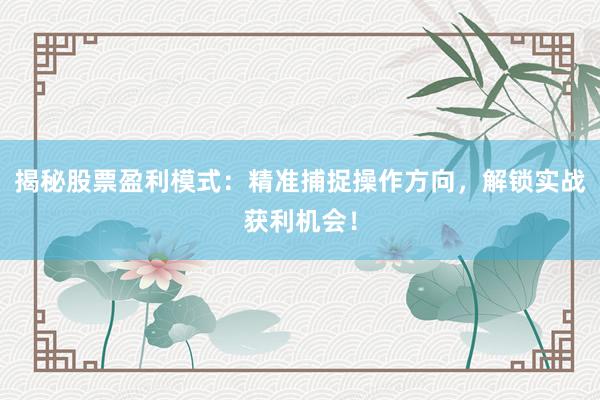 揭秘股票盈利模式：精准捕捉操作方向，解锁实战获利机会！