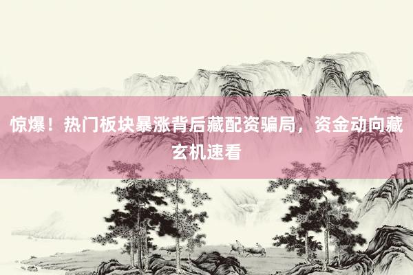惊爆！热门板块暴涨背后藏配资骗局，资金动向藏玄机速看