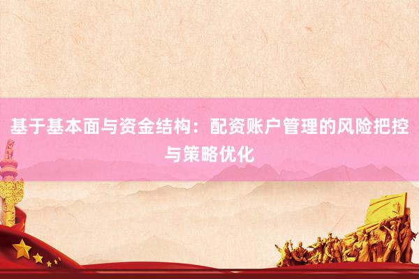 基于基本面与资金结构：配资账户管理的风险把控与策略优化