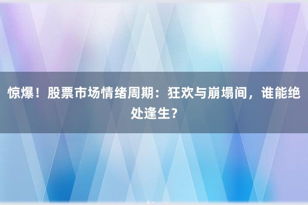 惊爆！股票市场情绪周期：狂欢与崩塌间，谁能绝处逢生？