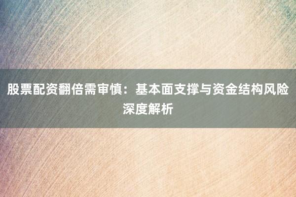 股票配资翻倍需审慎：基本面支撑与资金结构风险深度解析