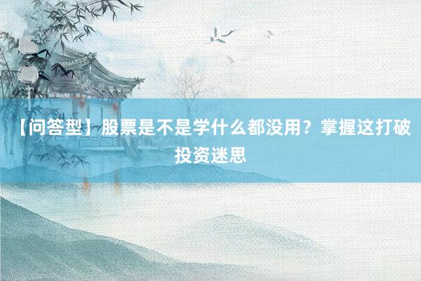 【问答型】股票是不是学什么都没用？掌握这打破投资迷思